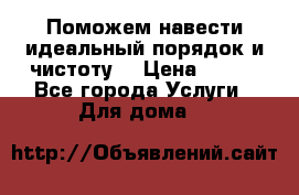 Поможем навести идеальный порядок и чистоту! › Цена ­ 100 - Все города Услуги » Для дома   